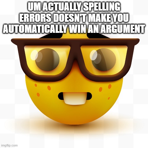 is a nerd but is true | UM ACTUALLY SPELLING ERRORS DOESN'T MAKE YOU AUTOMATICALLY WIN AN ARGUMENT | image tagged in nerd emoji | made w/ Imgflip meme maker