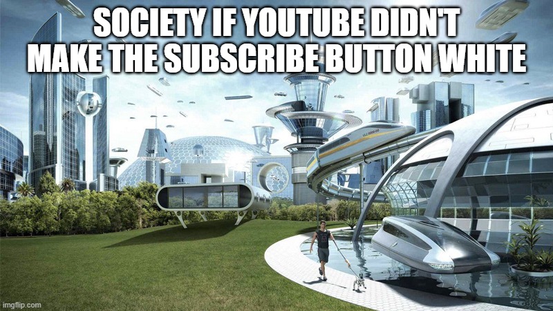 The future world if | SOCIETY IF YOUTUBE DIDN'T MAKE THE SUBSCRIBE BUTTON WHITE | image tagged in the future world if | made w/ Imgflip meme maker