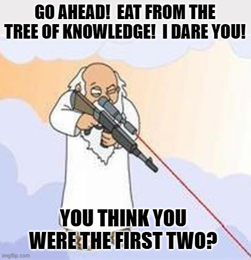 And God Commanded... | GO AHEAD!  EAT FROM THE TREE OF KNOWLEDGE!  I DARE YOU! YOU THINK YOU WERE THE FIRST TWO? | image tagged in god sniper family guy,memes,humor,adam and eve,religion,funny | made w/ Imgflip meme maker