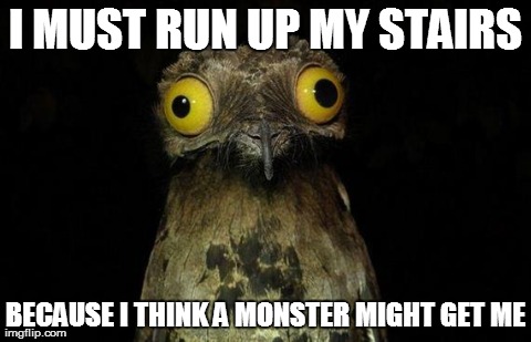 Weird Stuff I Do Potoo Meme | I MUST RUN UP MY STAIRS BECAUSE I THINK A MONSTER MIGHT GET ME | image tagged in memes,weird stuff i do potoo,AdviceAnimals | made w/ Imgflip meme maker