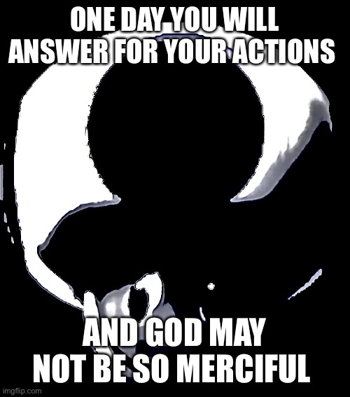 Toad disturbance | ONE DAY YOU WILL ANSWER FOR YOUR ACTIONS AND GOD MAY NOT BE SO MERCIFUL | image tagged in toad disturbance | made w/ Imgflip meme maker