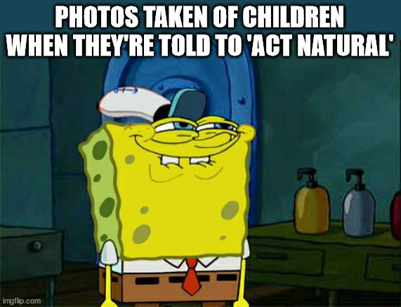Natural photos 'just pretend I'm not there' | PHOTOS TAKEN OF CHILDREN WHEN THEY'RE TOLD TO 'ACT NATURAL' | image tagged in memes,don't you squidward,natural,parents,photos | made w/ Imgflip meme maker