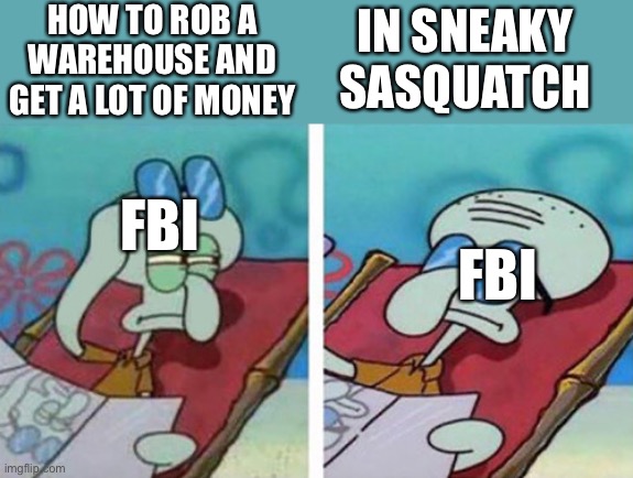 Sneaks Sasquatch 10/10 | HOW TO ROB A WAREHOUSE AND GET A LOT OF MONEY; IN SNEAKY SASQUATCH; FBI; FBI | image tagged in squidward don't care | made w/ Imgflip meme maker