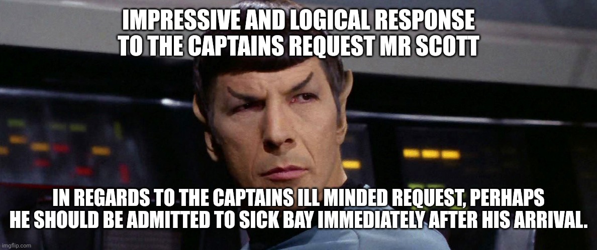 IMPRESSIVE AND LOGICAL RESPONSE TO THE CAPTAINS REQUEST MR SCOTT IN REGARDS TO THE CAPTAINS ILL MINDED REQUEST, PERHAPS HE SHOULD BE ADMITTE | made w/ Imgflip meme maker