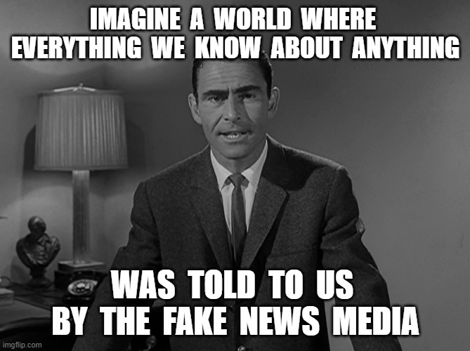 Imagine a world |  IMAGINE  A  WORLD  WHERE  EVERYTHING  WE  KNOW  ABOUT  ANYTHING; WAS  TOLD  TO  US  BY  THE  FAKE  NEWS  MEDIA | image tagged in imagine a world,fake news,cnn fake news,fake news media | made w/ Imgflip meme maker