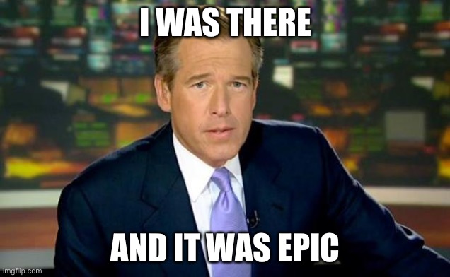 Brian Williams Was There Meme | I WAS THERE AND IT WAS EPIC | image tagged in memes,brian williams was there | made w/ Imgflip meme maker