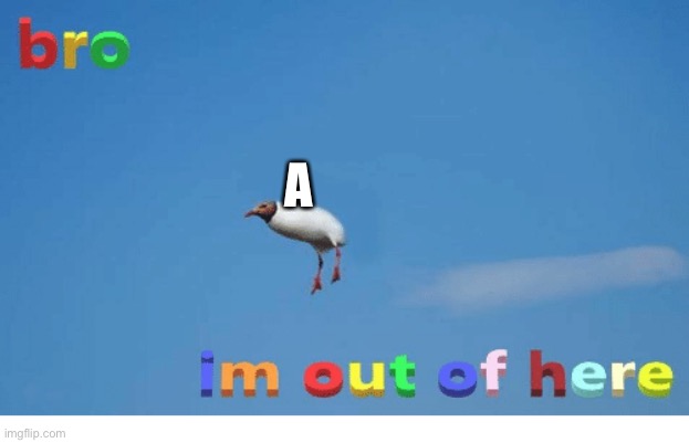 Bro I'm out of here | A | image tagged in bro i'm out of here | made w/ Imgflip meme maker