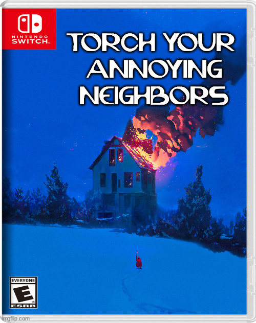 TORCH YOUR 
ANNOYING
NEIGHBORS | image tagged in fake,nintendo switch | made w/ Imgflip meme maker