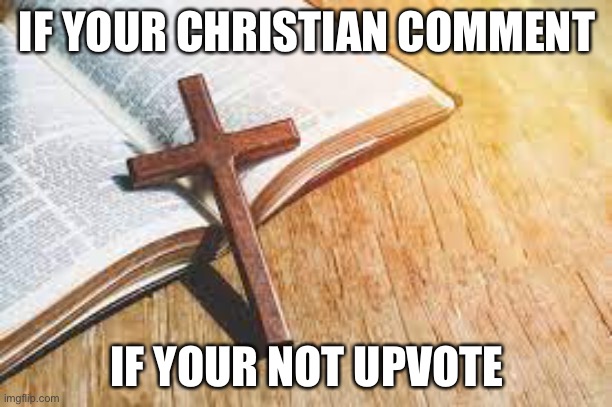 IF YOUR CHRISTIAN COMMENT; IF YOUR NOT UPVOTE | image tagged in christianity | made w/ Imgflip meme maker