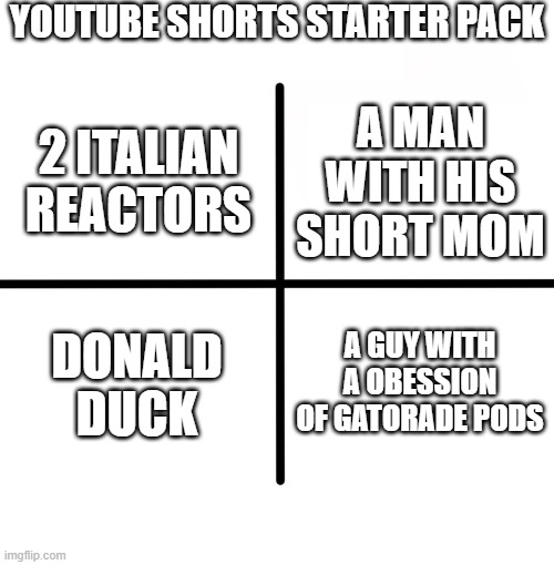 these are everywhere | YOUTUBE SHORTS STARTER PACK; A MAN WITH HIS SHORT MOM; 2 ITALIAN REACTORS; DONALD DUCK; A GUY WITH A OBESSION OF GATORADE PODS | image tagged in memes,blank starter pack,youtube | made w/ Imgflip meme maker