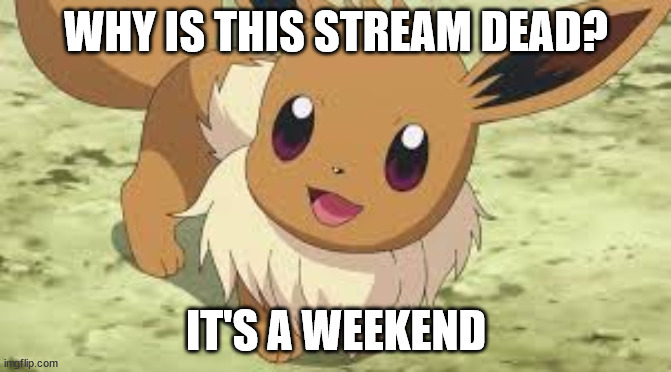 Eevee | WHY IS THIS STREAM DEAD? IT'S A WEEKEND | image tagged in eevee | made w/ Imgflip meme maker