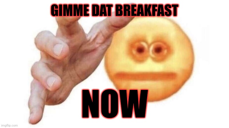 Reach | GIMME DAT BREAKFAST NOW | image tagged in reach | made w/ Imgflip meme maker