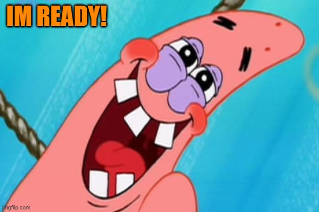 patrick star | IM READY! | image tagged in patrick star | made w/ Imgflip meme maker