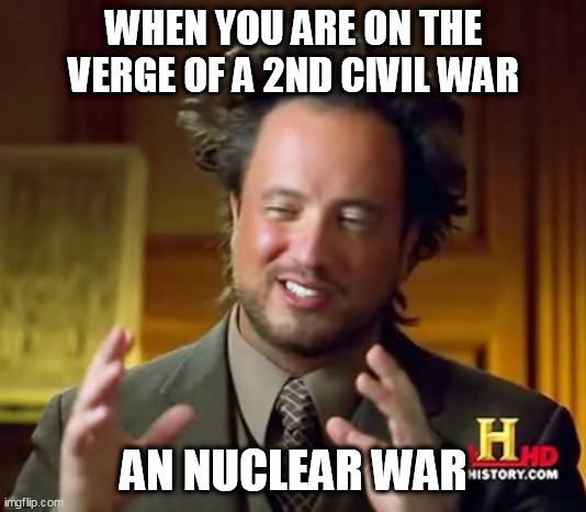 Ancient Aliens | WHEN YOU ARE ON THE VERGE OF A 2ND CIVIL WAR; AN NUCLEAR WAR | image tagged in memes,ancient aliens | made w/ Imgflip meme maker
