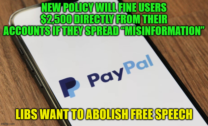 Libs want to take away your free speech... | NEW POLICY WILL FINE USERS $2,500 DIRECTLY FROM THEIR ACCOUNTS IF THEY SPREAD “MISINFORMATION”; LIBS WANT TO ABOLISH FREE SPEECH | image tagged in free speech,banned | made w/ Imgflip meme maker