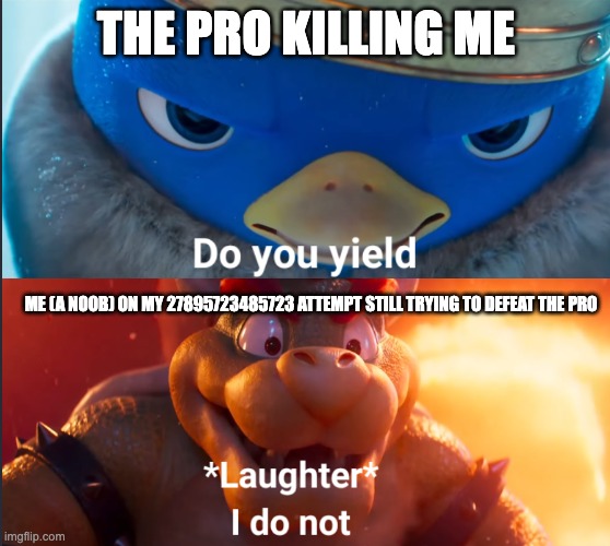 I do not | THE PRO KILLING ME; ME (A NOOB) ON MY 27895723485723 ATTEMPT STILL TRYING TO DEFEAT THE PRO | image tagged in do you yield | made w/ Imgflip meme maker