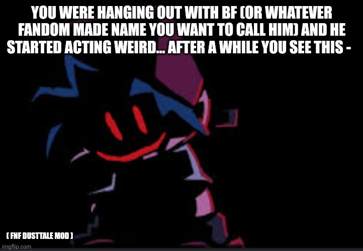 YOU WERE HANGING OUT WITH BF (OR WHATEVER FANDOM MADE NAME YOU WANT TO CALL HIM) AND HE STARTED ACTING WEIRD... AFTER A WHILE YOU SEE THIS -; ( FNF DUSTTALE MOD ) | made w/ Imgflip meme maker