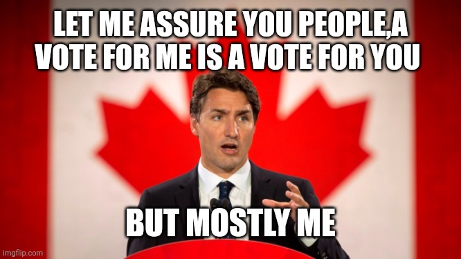 Justin Trudeau | LET ME ASSURE YOU PEOPLE,A VOTE FOR ME IS A VOTE FOR YOU; BUT MOSTLY ME | image tagged in justin trudeau | made w/ Imgflip meme maker