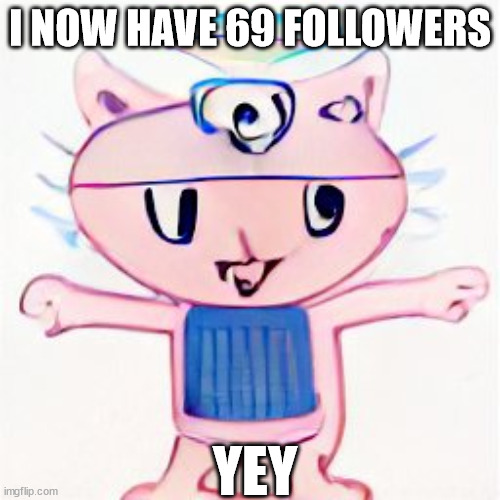 i am in your walls | I NOW HAVE 69 FOLLOWERS; YEY | image tagged in i am in your walls | made w/ Imgflip meme maker