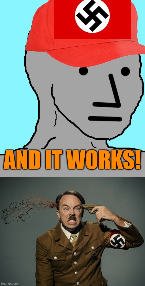 AND IT WORKS! | image tagged in maga npc,hitler suicide | made w/ Imgflip meme maker