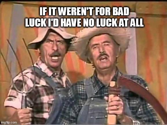 HeeHaw | IF IT WEREN'T FOR BAD LUCK I'D HAVE NO LUCK AT ALL | image tagged in heehaw | made w/ Imgflip meme maker