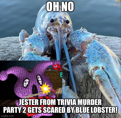 Jester from trivia murder party 2 has been jumpscared by blue lobster | OH NO; JESTER FROM TRIVIA MURDER PARTY 2 GETS SCARED BY BLUE LOBSTER! | image tagged in the blue lobster,trivia murder party,trivia murder party 2 | made w/ Imgflip meme maker