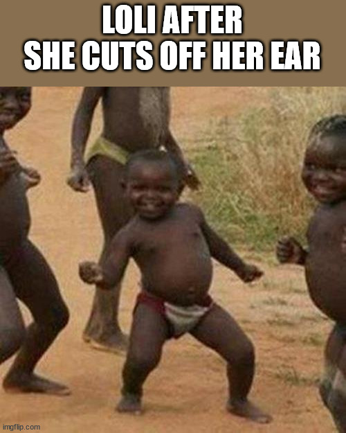 she doesn't mind, she can hear perfectly | LOLI AFTER SHE CUTS OFF HER EAR | image tagged in memes,third world success kid | made w/ Imgflip meme maker