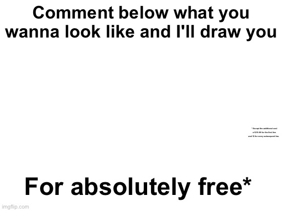 I'll draw you using the imgflip drawing tool | Comment below what you wanna look like and I'll draw you; * Except the additional cost of $19.99 for the first line and 1$ for every subsequent line. For absolutely free* | image tagged in memes,unfunny,artist | made w/ Imgflip meme maker