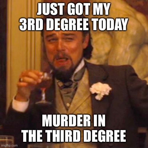 Laughing Leo Meme | JUST GOT MY 3RD DEGREE TODAY; MURDER IN THE THIRD DEGREE | image tagged in memes,laughing leo | made w/ Imgflip meme maker