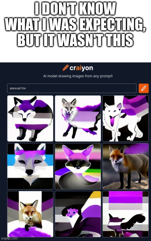 Give me other ideas of what to put in | I DON'T KNOW WHAT I WAS EXPECTING, BUT IT WASN'T THIS | image tagged in ai,asexual,fox | made w/ Imgflip meme maker