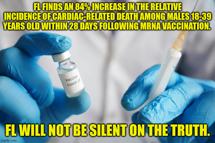 The truth will not be silenced...  Shame on everyone who went along with Big Pharma's lies | FL FINDS AN 84% INCREASE IN THE RELATIVE INCIDENCE OF CARDIAC-RELATED DEATH AMONG MALES 18-39 YEARS OLD WITHIN 28 DAYS FOLLOWING MRNA VACCINATION. FL WILL NOT BE SILENT ON THE TRUTH. | image tagged in covid vaccine,lies,media lies | made w/ Imgflip meme maker