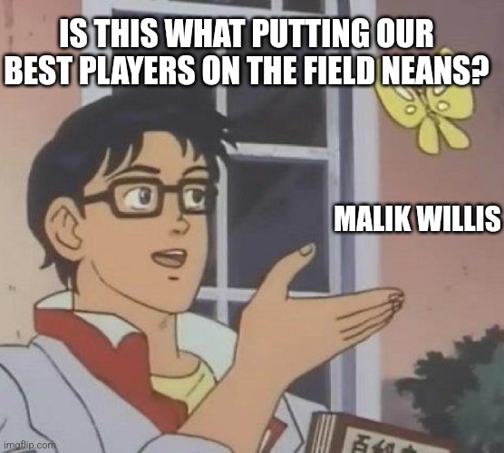 is this butterfly | IS THIS WHAT PUTTING OUR BEST PLAYERS ON THE FIELD NEANS? MALIK WILLIS | image tagged in is this butterfly | made w/ Imgflip meme maker