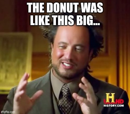 Anti-meme 14 | THE DONUT WAS LIKE THIS BIG... | image tagged in memes,ancient aliens | made w/ Imgflip meme maker