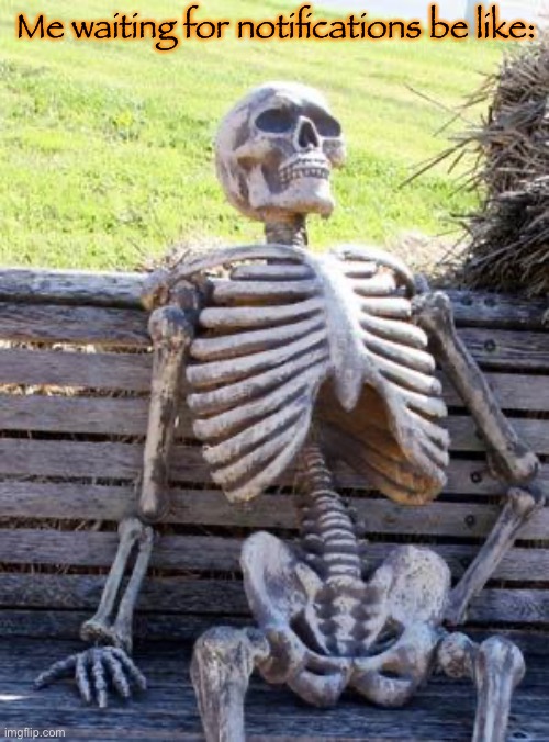 Waiting Skeleton | Me waiting for notifications be like: | made w/ Imgflip meme maker