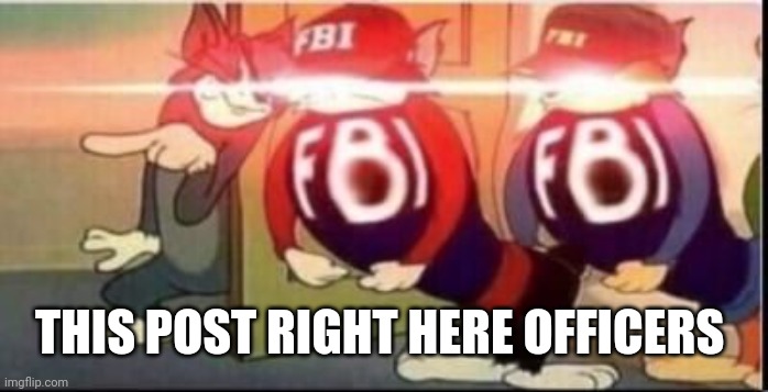 Tom sends fbi | THIS POST RIGHT HERE OFFICERS | image tagged in tom sends fbi | made w/ Imgflip meme maker