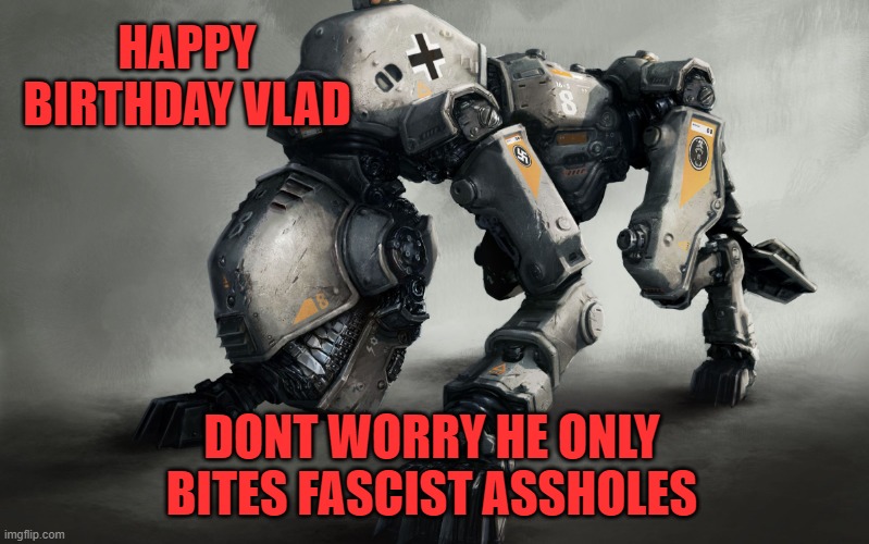 UkranianCyberDog | HAPPY BIRTHDAY VLAD DONT WORRY HE ONLY BITES FASCIST ASSHOLES | image tagged in ukraniancyberdog | made w/ Imgflip meme maker