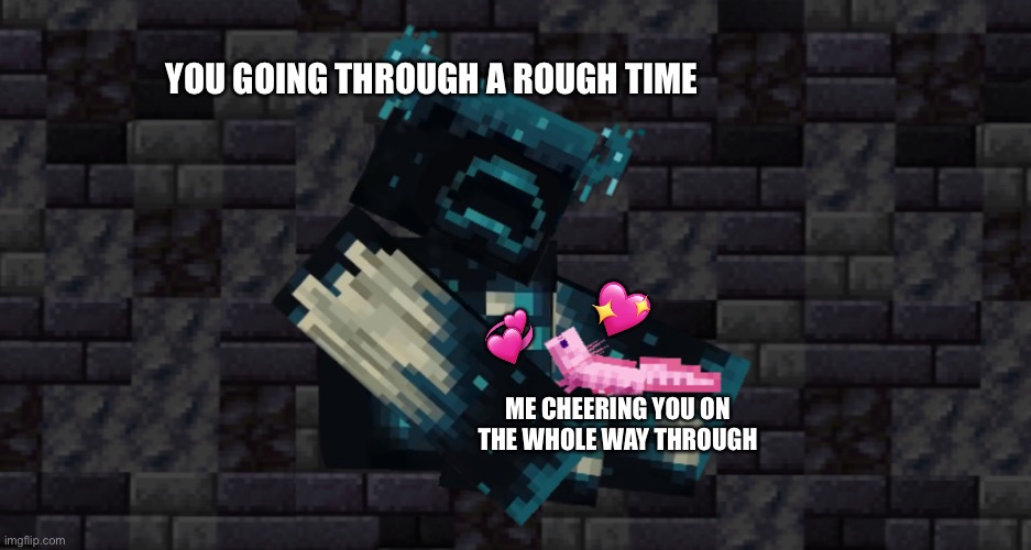 *tiny Axolotl hug* | YOU GOING THROUGH A ROUGH TIME; 💖; 💞; ME CHEERING YOU ON THE WHOLE WAY THROUGH | image tagged in the warden and an axolotl,wholesome | made w/ Imgflip meme maker