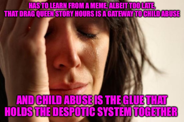 Big Sister | HAS TO LEARN FROM A MEME, ALBEIT TOO LATE, THAT DRAG QUEEN STORY HOURS IS A GATEWAY TO CHILD ABUSE; AND CHILD ABUSE IS THE GLUE THAT HOLDS THE DESPOTIC SYSTEM TOGETHER | image tagged in bad memes,political meme,political memes,police state,nwo police state,child abuse | made w/ Imgflip meme maker