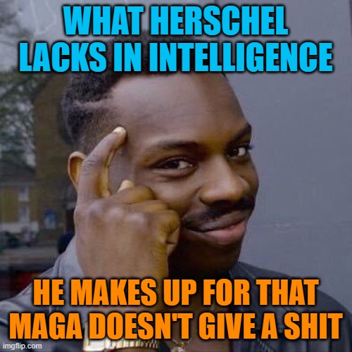 Thinking Black Guy | WHAT HERSCHEL LACKS IN INTELLIGENCE HE MAKES UP FOR THAT MAGA DOESN'T GIVE A SHIT | image tagged in thinking black guy | made w/ Imgflip meme maker