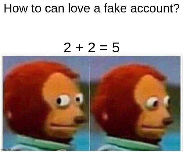 Fake account | How to can love a fake account? 2 + 2 = 5 | image tagged in memes,monkey puppet | made w/ Imgflip meme maker