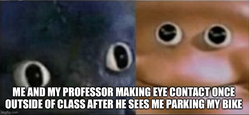 Blank stare dragon | ME AND MY PROFESSOR MAKING EYE CONTACT ONCE OUTSIDE OF CLASS AFTER HE SEES ME PARKING MY BIKE | image tagged in blank stare dragon | made w/ Imgflip meme maker