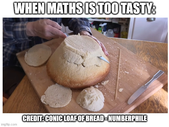 Conic Loaf of Bread | WHEN MATHS IS TOO TASTY:; CREDIT: CONIC LOAF OF BREAD - NUMBERPHILE | image tagged in math,maths,youtube,bread | made w/ Imgflip meme maker