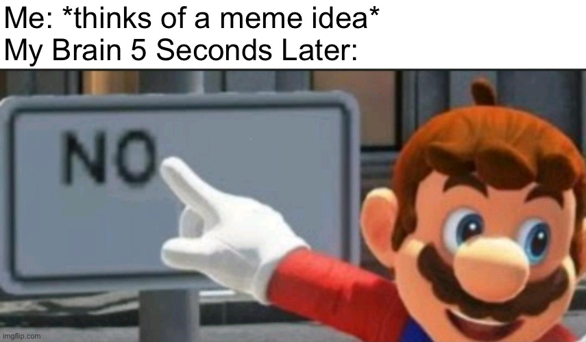 Mario points at a "NO" sign | Me: *thinks of a meme idea*
My Brain 5 Seconds Later: | image tagged in mario points at a no sign,memes,my brain,brain,meme ideas,relatable memes | made w/ Imgflip meme maker