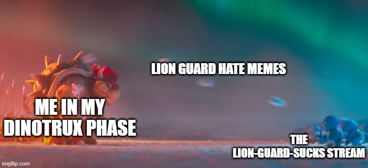 Bowser Gettting Hit By Snowballs | LION GUARD HATE MEMES; ME IN MY DINOTRUX PHASE; THE LION-GUARD-SUCKS STREAM | image tagged in bowser gettting hit by snowballs,dinotrux,the lion guard | made w/ Imgflip meme maker