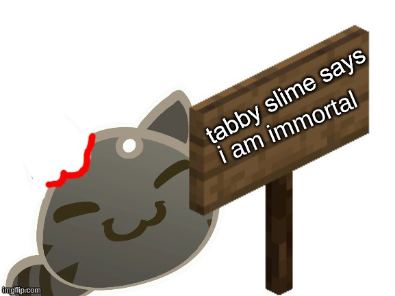 took KSDawg's tabby slime gore pic and made it less "tragic" | i am immortal | image tagged in memes,funny,tabby slime says,tabby slime,ksdawg,blookgaming | made w/ Imgflip meme maker