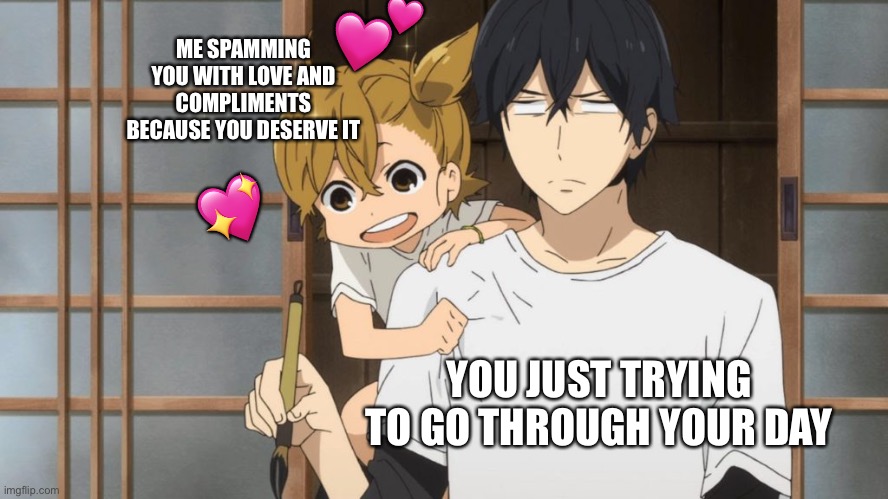 HELLOO :DD | 💕; ME SPAMMING YOU WITH LOVE AND COMPLIMENTS BECAUSE YOU DESERVE IT; 💖; YOU JUST TRYING TO GO THROUGH YOUR DAY | image tagged in anime girl vibing on the back of anime guy,wholesome | made w/ Imgflip meme maker