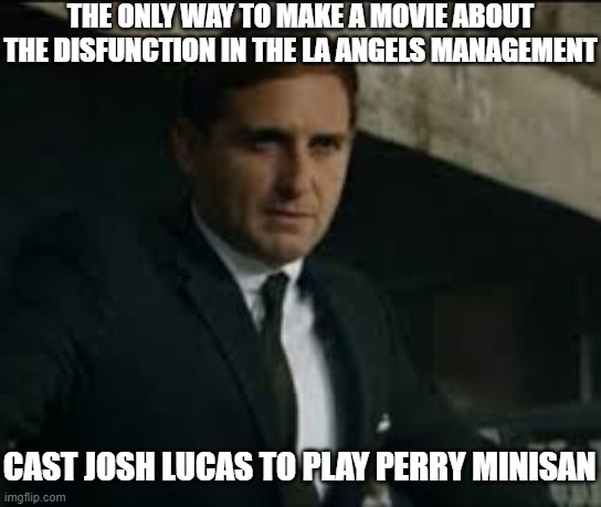 THE ONLY WAY TO MAKE A MOVIE ABOUT THE DISFUNCTION IN THE LA ANGELS MANAGEMENT; CAST JOSH LUCAS TO PLAY PERRY MINISAN | image tagged in angels | made w/ Imgflip meme maker