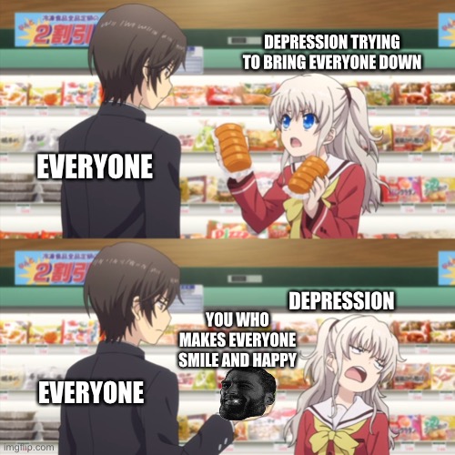 Foiled again! | DEPRESSION TRYING TO BRING EVERYONE DOWN; EVERYONE; DEPRESSION; YOU WHO MAKES EVERYONE SMILE AND HAPPY; EVERYONE | image tagged in charlotte anime,wholesome | made w/ Imgflip meme maker