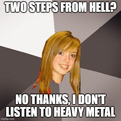 Two Steps From Hell | TWO STEPS FROM HELL? NO THANKS, I DON'T LISTEN TO HEAVY METAL | image tagged in memes,musically oblivious 8th grader | made w/ Imgflip meme maker