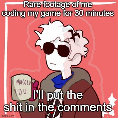 Y'know. Typing shit hurts my fingers | Rare footage of me coding my game for 30 minutes; I'll put the shit in the comments | image tagged in i mugged you | made w/ Imgflip meme maker